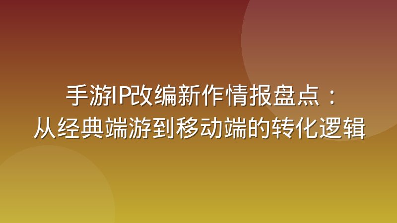 手游IP改编新作情报盘点:从经典端游到移动端的转化逻辑