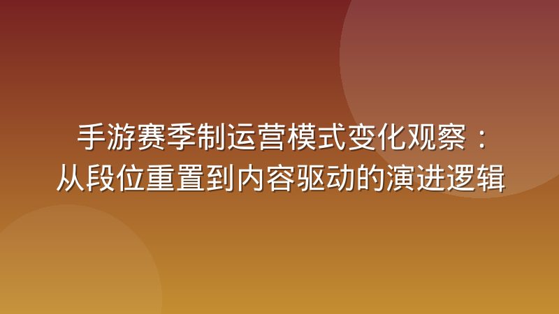 手游赛季制运营模式变化观察:从段位重置到内容驱动的演进逻辑